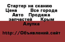 Стартер на сканию › Цена ­ 25 - Все города Авто » Продажа запчастей   . Крым,Алупка